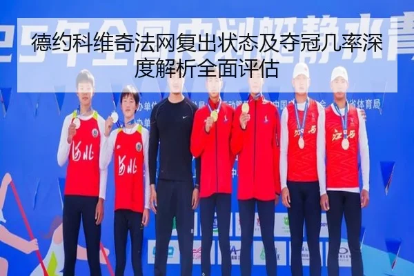 德约科维奇法网复出状态及夺冠几率深度解析全面评估（William）